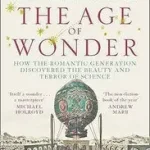THE AGE OF WONDER: How the Romantic Generation Discovered the Beauty and Terror of Science byHolmes, Richard; Legkelendőbb