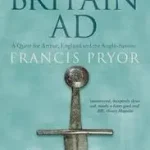 BRITAIN AD: A Quest for Arthur, England and the Anglo-Saxons byPryor, Francis; Legkelendőbb