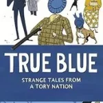Újdonság TRUE BLUE: Strange Tales from a Tory Nation byHorrie, Chris;