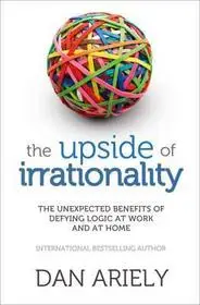 THE UPSIDE OF IRRATIONALITY: The Unexpected Benefits of Defying Logic at Work and at Home byAriely, Dan; Azonnali szállítás