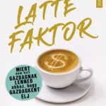 Olcsóbb A latte faktor - Miért nem kell gazdagnak lenned ahhoz, hogy gazdagként élj