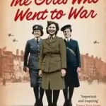 Árengedmény THE GIRLS WHO WENT TO WAR: Heroism, heartache and happiness in the wartime women’s forces byBarrett, Duncan;