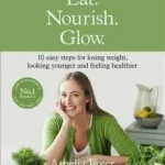 EAT. NOURISH. GLOW.: 10 easy steps for losing weight, looking younger & feeling healthier [Special edition] byFreer, Amelia; Ne maradj le