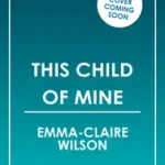 Vedd meg online THIS CHILD OF MINE byWilson, Emma-Claire;
