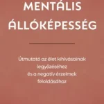 Mentális állóképesség - Útmutató az élet kihívásainak legyőzéséhez, és a negatív érzelmek feloldásához Gyors kiszállítás