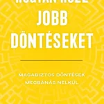 Hogyan hozz jobb döntéseket - Magabiztos döntések megbánás nélkül Alacsony ár