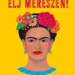 Nézd meg most ÉLJ MERÉSZEN! - MIT TANÍT NEKÜNK FRIDA KAHLO