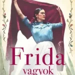 Legkelendőbb Frida vagyok – Lenyűgöző történet szerelemről és szabadságról
