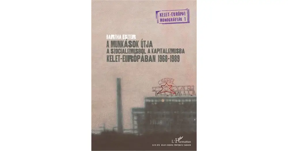 A munkások útja a szocializmusból a kapitalizmusba Kelet-Európában 1968-1989 Bestseller